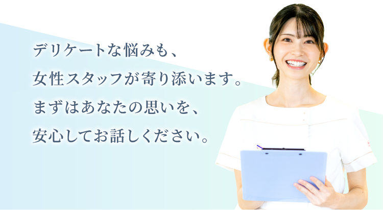 デリケートな悩みも、女性スタッフが寄り添います
