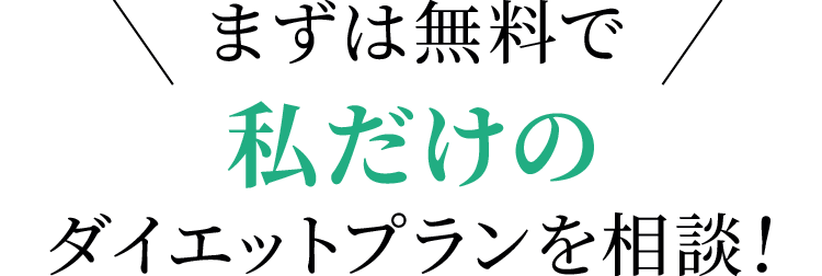 まずは無料で私だけのダイエットプランを相談！