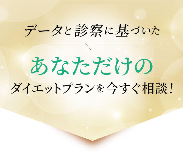 データと診察に基づいたあなただけのダイエットプランを今すぐ相談!